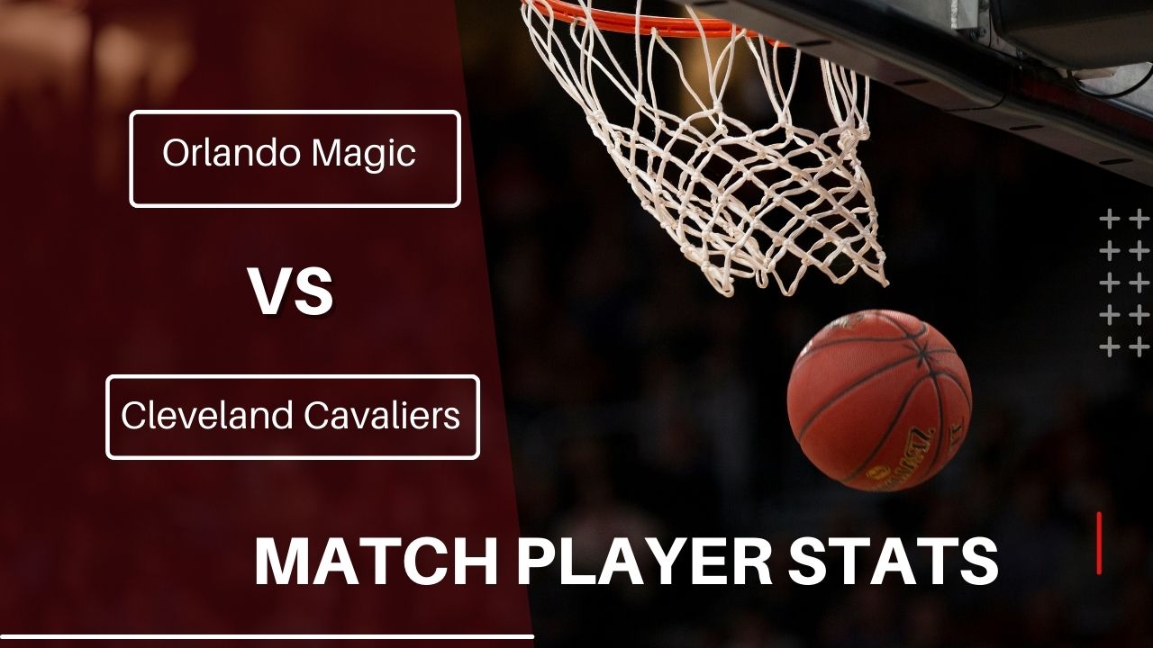 Orlando Magic vs Cleveland Cavaliers Match Player Stats